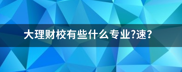 大找贵系占找格理财校有些什么专业来自?速<strong></p>
<p>大理财校</strong>？